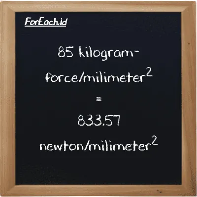 85 kilogram-force/milimeter<sup>2</sup> is equivalent to 833.57 newton/milimeter<sup>2</sup> (85 kgf/mm<sup>2</sup> is equivalent to 833.57 N/mm<sup>2</sup>)
